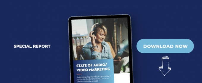 State Of Audio/Video Marketing: Strategizing, Repurposing &amp; Personalizing Immersive Content To Stand Out In An Oversaturated Landscape